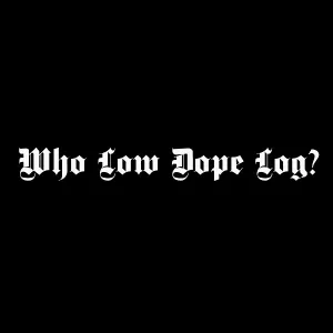 Low Dope Log - Who Low Dope Log?