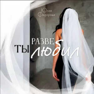 Юлия Фёдорова - Разве ты любил
