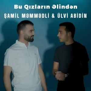 Şamil Məmmədli feat. Ülvi Abidin - Bu Qızların Əlindən