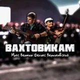 Макс Вертиго, Феликс Верниковский - Вахтовикам