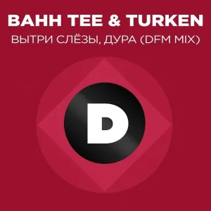 Bahh Tee, Turken, DFM - Вытри слёзы, дура