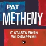 Pat Metheny - It Starts When We Disappear