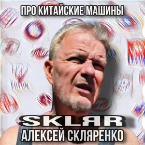 SKLЯR Алексей Скляренко - Про китайские машины