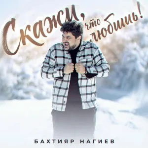 Бахтияр Нагиев - Скажи, что любишь!