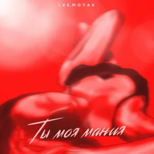 LXE, MOYAK - Ты моя мания
