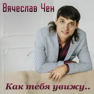 Вячеслав Чен - Как тебя увижу