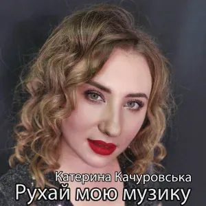 Катерина Качуровська - Рухай мою музику