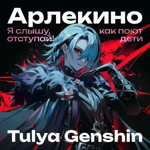 Tulya Genshin - Арлекино - я слышу, как поют дети, отступай