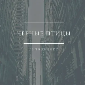 ЛИТВИНЕНКО - Чёрные птицы