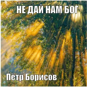 Пётр Борисов - НЕ ДАЙ НАМ БОГ