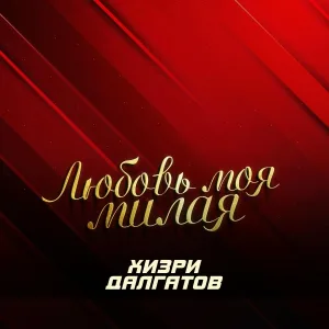 Хизри Далгатов - Любовь моя милая