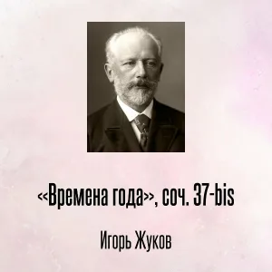 Игорь Жуков - «Времена года», соч. 37-bis, Отрывок 7
