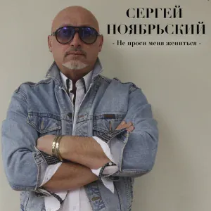 Сергей Ноябрьский - Не проси меня жениться