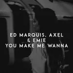 Ed Marquis, Axel, Emie - You Make Me Wanna
