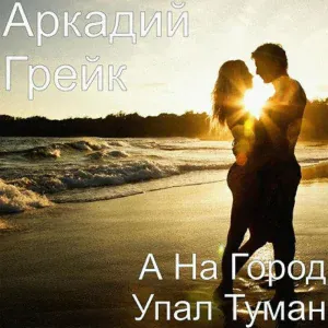 Аркадий Грейк - А на город упал туман