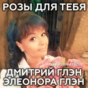 Дмитрий Глэн, Элеонора Глэн - Розы для тебя