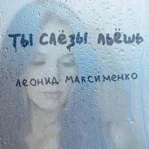 Леонид Максименко - Ты слёзы льёшь