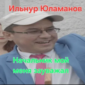 Ильнур Юламанов - Начальник мой меня зауважал