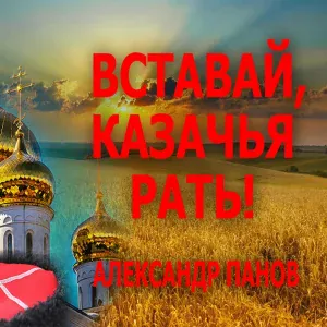 Александр Панов - ВСТАВАЙ, КАЗАЧЬЯ РАТЬ!