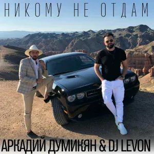 Аркадий Думикян, DJ LeVon - Никому не отдам