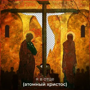 (атомный христос) - Я в отце, отец во мне, и я в вас