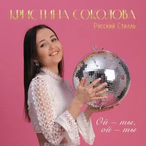 Кристина Соколова, Русский Стилль - Ой - ты, ой - ты