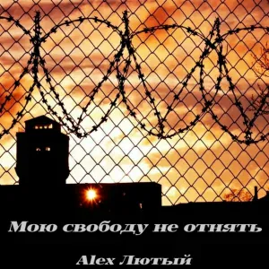 Alex Лютый - Мою свободу не отнять