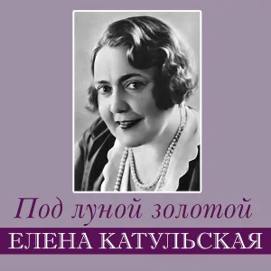 Елена Катульская - Я всё ещё его, безумная, люблю