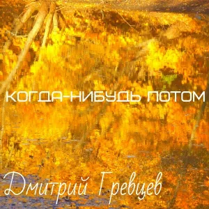Дмитрий Гревцев - Когда-нибудь потом