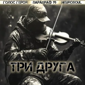 ГОЛОС ГЕРОЯ, ПАРАГРАФ 19, NeuroSoul - Три друга