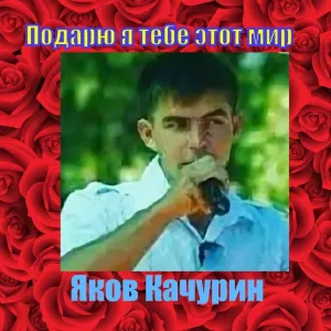Яков Качурин - Подарю я тебе этот мир