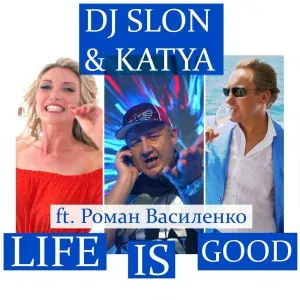 DJ SLON, KATYA feat. Роман Василенко - LIFE IS GOOD