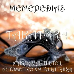 MEMEPEDIAS - TAKATAKA (CARNAVAL TIK-TOK AUTOMOTIVO XM TAKA TAKA)