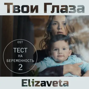 Elizaveta - Твои Глаза (From "Тест на беременность")