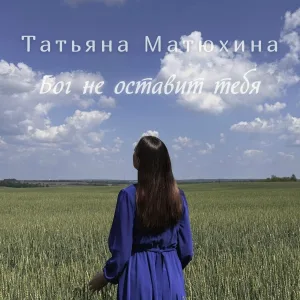 Татьяна Матюхина - Бог не оставит тебя