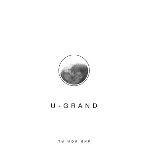 U-GRAND - Ты мой мир