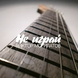 Виктор Могилатов - Не играй