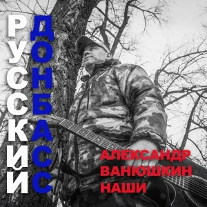 Александр Ванюшкин - Русский Донбасс(А.Ванюшкин и Наши)