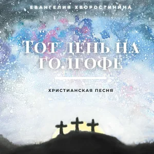 Евангелия Хворостинина - Тот день на Голгофе (Христианская песня)
