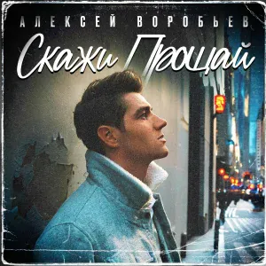 Алексей Воробьёв - Скажи прощай