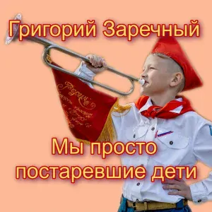 григорий заречный - Мы просто постаревшие дети