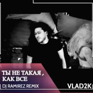 Vlad2k - Ты не такая, как все (DJ Ramirez Remix)