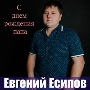 Евгений Есипов - С днём рождения папа
