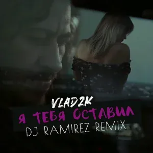 Vlad2k - Я тебя оставил (DJ Ramirez Remix)