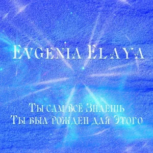 Evgenia Elaya - Ты сам всё знаешь, ты был рожден для этого