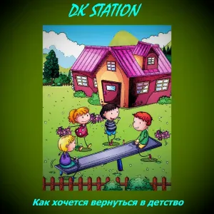 DK STATION - Как хочется вернуться в детство
