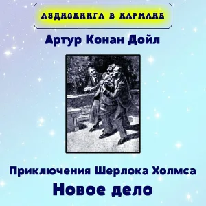 Аудиокнига в кармане - Артур Конан Дойл - Приключения Шерлока Холмса. Новое дело Шерлока Холмса