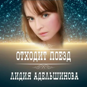 Лидия Адельшинова - Отходит поезд
