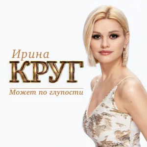 Круг Ирина - Может по глупости