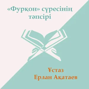 Ұстаз Ерлан Ақатаев - Фурқон Сүресі 6 - Бөлім